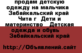 продам детскую одежду на мальчика - Забайкальский край, Чита г. Дети и материнство » Детская одежда и обувь   . Забайкальский край